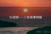 91视频——八卦故事特辑 91视频——八卦故事特辑