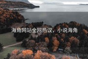 海角网站全网热议,小说海角 海角网站全网热议,小说海角