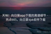 天呐!向日葵app下载的离谱细节 · 热点985,向日葵apk软件下载 天呐!向日葵app下载的离谱细节 · 热点985,向日葵apk软件下载