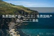 免费国精产品一二二三,免费国精产品一二二三漫画 免费国精产品一二二三,免费国精产品一二二三漫画