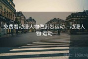 免费看动漫人物做剧烈运动，动漫人物 运动