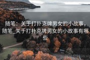 随笔：关于打扑克牌男女的小故事，随笔_关于打扑克牌男女的小故事有哪些