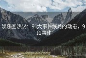 娱乐圈热议：91大事件线路的动态，9 11事件