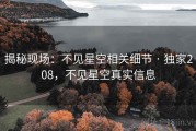 揭秘现场:不见星空相关细节 · 独家208,不见星空真实信息 揭秘现场:不见星空相关细节 · 独家208,不见星空真实信息