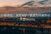 分析评论：天堂WWW资源为何被热议，天堂eeucss