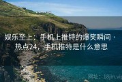 娱乐至上:手机上推特的爆笑瞬间 · 热点24,手机推特是什么意思 娱乐至上:手机上推特的爆笑瞬间 · 热点24,手机推特是什么意思