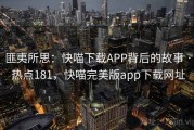 匪夷所思：快喵下载APP背后的故事 · 热点181，快喵完美版app下载网址