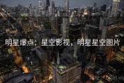 明星爆点：星空影视，明星星空图片