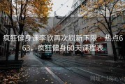 疯狂健身课李欣再次刷新下限 · 热点663，疯狂健身60天课程表