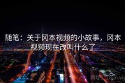 随笔:关于冈本视频的小故事,冈本视频现在改叫什么了 随笔:关于冈本视频的小故事,冈本视频现在改叫什么了