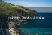 独家揭秘：91爆料搞笑瞬间