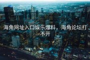 海角网址入口娱乐爆料,海角论坛打不开 海角网址入口娱乐爆料,海角论坛打不开