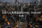 正版九幺免费版网站NBA，9livenba免费