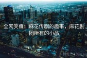 全网笑疯：麻花传剧的趣事，麻花剧团所有的小品