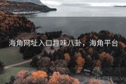 海角网址入口趣味八卦，海角平台