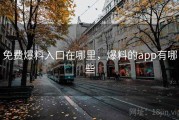 免费爆料入口在哪里,爆料的app有哪些 免费爆料入口在哪里,爆料的app有哪些