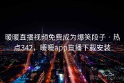 暖暖直播视频免费成为爆笑段子 · 热点342,暖暖app直播下载安装 暖暖直播视频免费成为爆笑段子 · 热点342,暖暖app直播下载安装