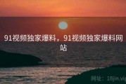 91视频独家爆料,91视频独家爆料网站 91视频独家爆料,91视频独家爆料网站