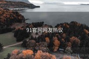 91官网网友热议 91官网网友热议
