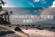 不见星空的谜题终于解开，不见星空去哪找