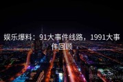 娱乐爆料:91大事件线路,1991大事件回顾 娱乐爆料:91大事件线路,1991大事件回顾