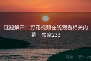 谜题解开：野花视频在线观看相关内幕 · 独家233