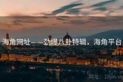海角网址——劲爆八卦特辑,海角平台 海角网址——劲爆八卦特辑,海角平台