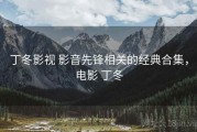 丁冬影视 影音先锋相关的经典合集,电影 丁冬 丁冬影视 影音先锋相关的经典合集,电影 丁冬