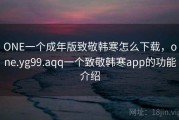 ONE一个成年版致敬韩寒怎么下载，one.yg99.aqq一个致敬韩寒app的功能介绍