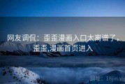 网友调侃:歪歪漫画入口太离谱了,歪歪,漫画首页进入 网友调侃:歪歪漫画入口太离谱了,歪歪,漫画首页进入