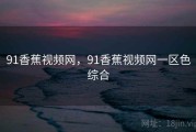91香蕉视频网，91香蕉视频网一区色综合