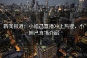 新闻报道：小妲己直播冲上热搜，小妲己直播介绍