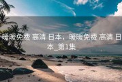暖暖免费 高清 日本,暖暖免费 高清 日本_第1集 暖暖免费 高清 日本,暖暖免费 高清 日本_第1集