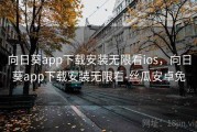 向日葵app下载安装无限看ios,向日葵app下载安装无限看-丝瓜安卓免 向日葵app下载安装无限看ios,向日葵app下载安装无限看-丝瓜安卓免