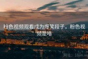 粉色视频观看成为爆笑段子，粉色视频是咯