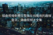 插曲视频免费完整版在线播放的趣味盘点,插曲视频大全集 插曲视频免费完整版在线播放的趣味盘点,插曲视频大全集