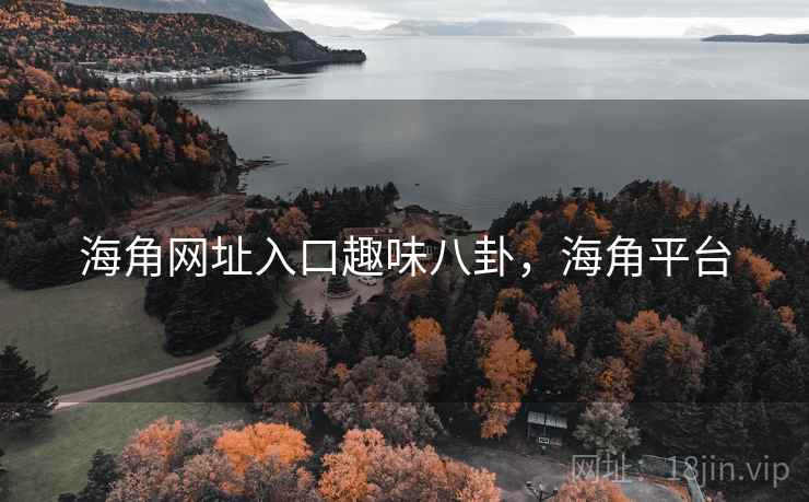海角网址入口趣味八卦，海角平台