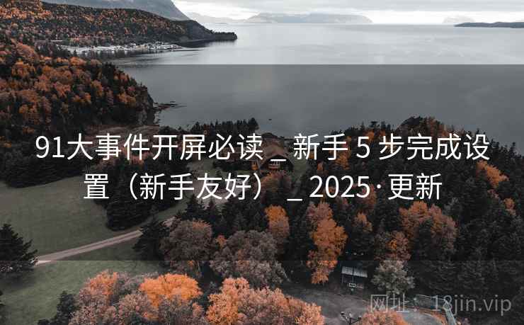 91大事件开屏必读 _ 新手 5 步完成设置（新手友好） _ 2025·更新