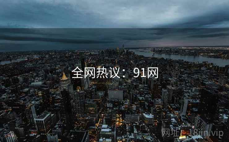 全网热议：91网