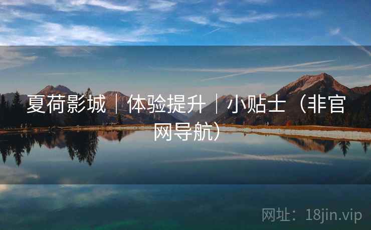夏荷影城｜体验提升｜小贴士（非官网导航）