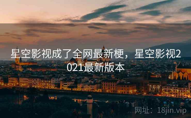 星空影视成了全网最新梗，星空影视2021最新版本