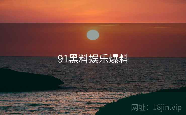 91黑料娱乐爆料