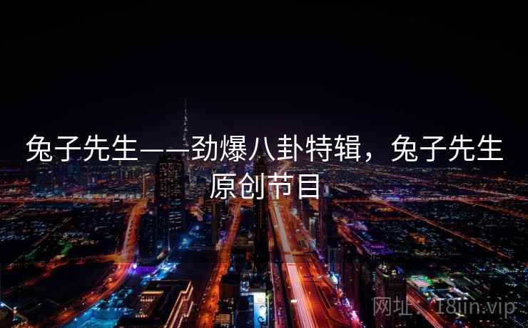 兔子先生——劲爆八卦特辑，兔子先生原创节目