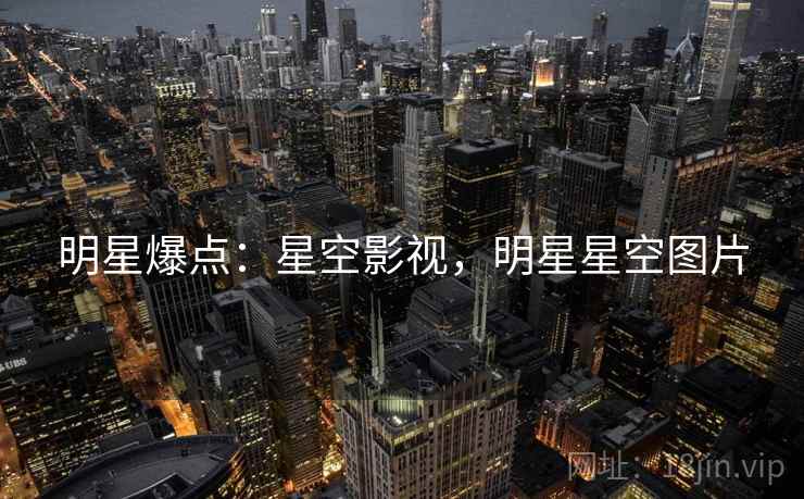 明星爆点：星空影视，明星星空图片