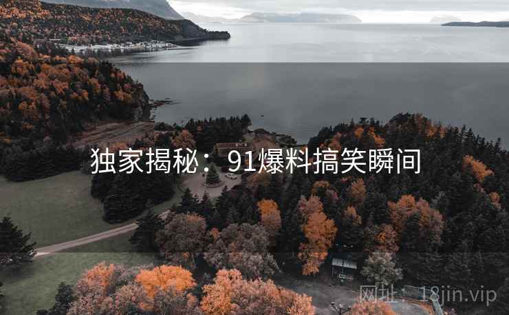 独家揭秘：91爆料搞笑瞬间