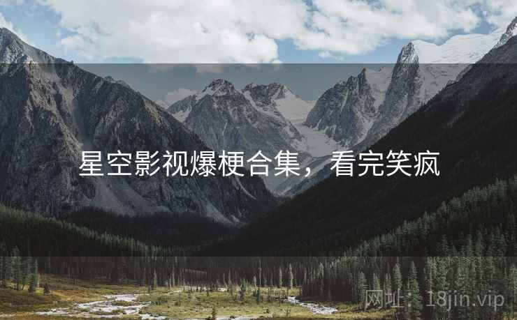 星空影视爆梗合集，看完笑疯