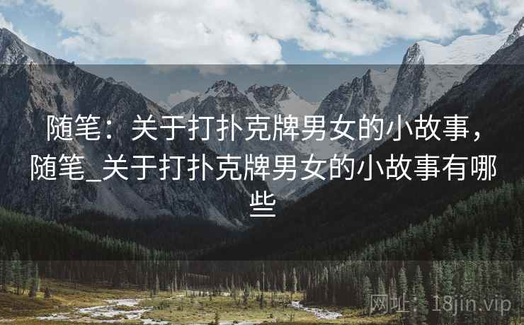 随笔：关于打扑克牌男女的小故事，随笔_关于打扑克牌男女的小故事有哪些