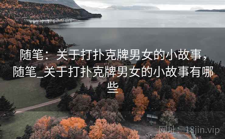 随笔：关于打扑克牌男女的小故事，随笔_关于打扑克牌男女的小故事有哪些