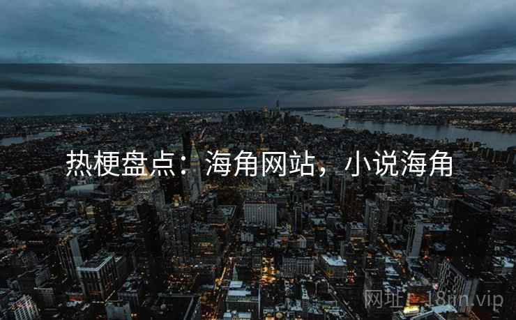 热梗盘点：海角网站，小说海角