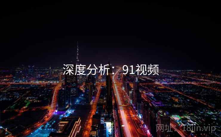 深度分析：91视频